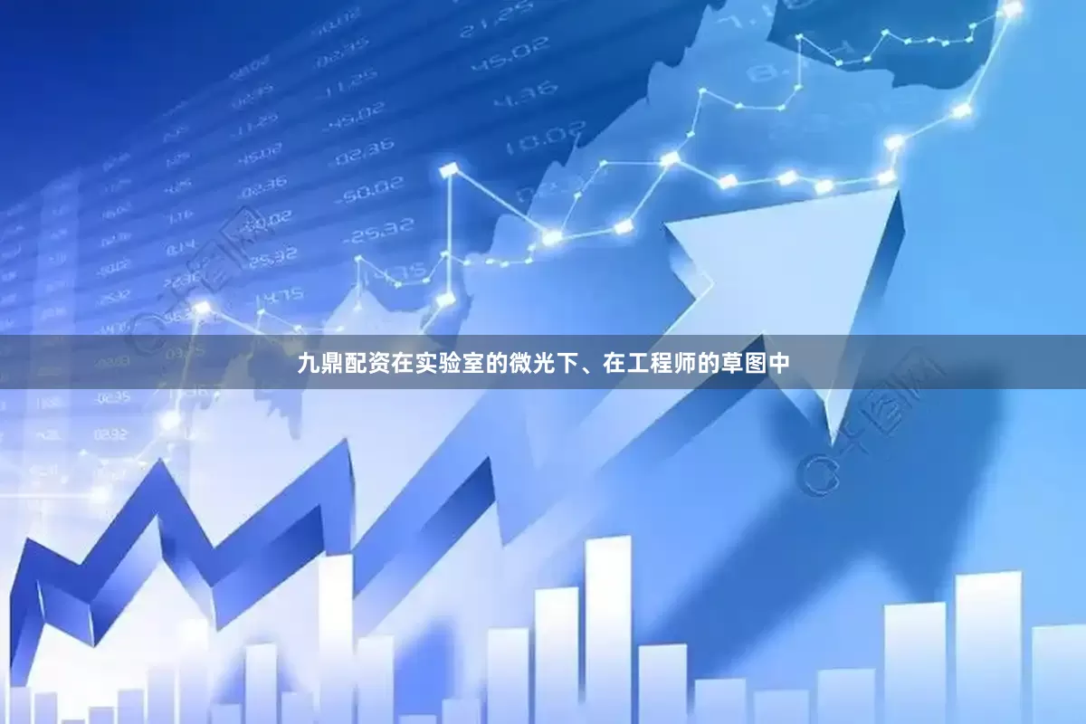 九鼎配资在实验室的微光下、在工程师的草图中