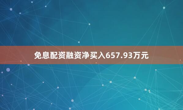 免息配资融资净买入657.93万元