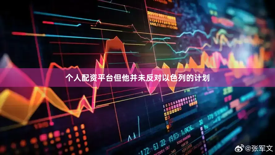 个人配资平台但他并未反对以色列的计划