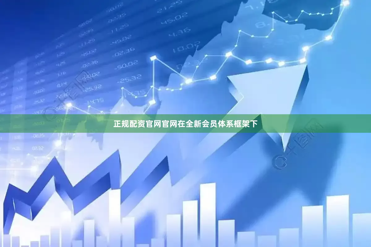 正规配资官网官网在全新会员体系框架下