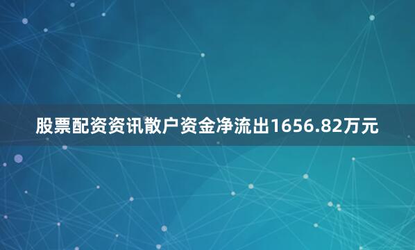 股票配资资讯散户资金净流出1656.82万元