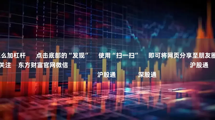 散户炒股怎么加杠杆      点击底部的“发现”     使用“扫一扫”     即可将网页分享至朋友圈                            扫描二维码关注    东方财富官网微信                                                                        沪股通             深股通