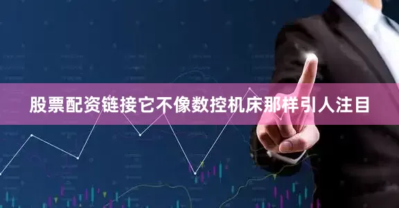 股票配资链接它不像数控机床那样引人注目