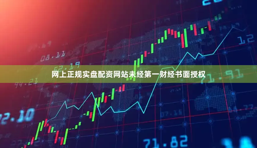 网上正规实盘配资网站未经第一财经书面授权