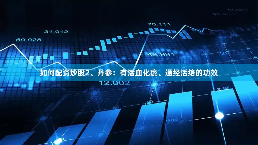 如何配资炒股2、丹参：有活血化瘀、通经活络的功效