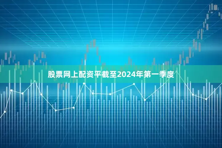 股票网上配资平截至2024年第一季度