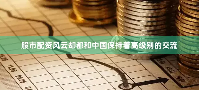 股市配资风云却都和中国保持着高级别的交流