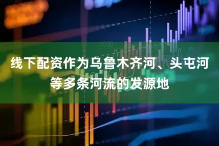 线下配资作为乌鲁木齐河、头屯河等多条河流的发源地