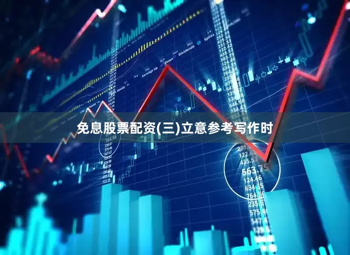 免息股票配资(三)立意参考写作时