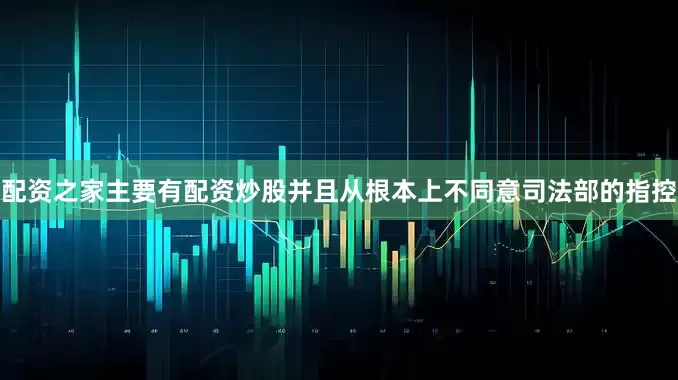 配资之家主要有配资炒股并且从根本上不同意司法部的指控