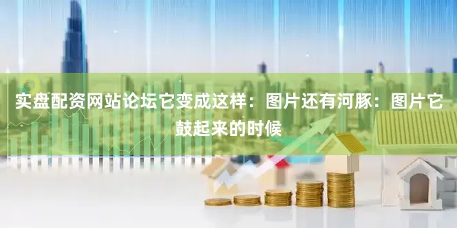 实盘配资网站论坛它变成这样：图片还有河豚：图片它鼓起来的时候