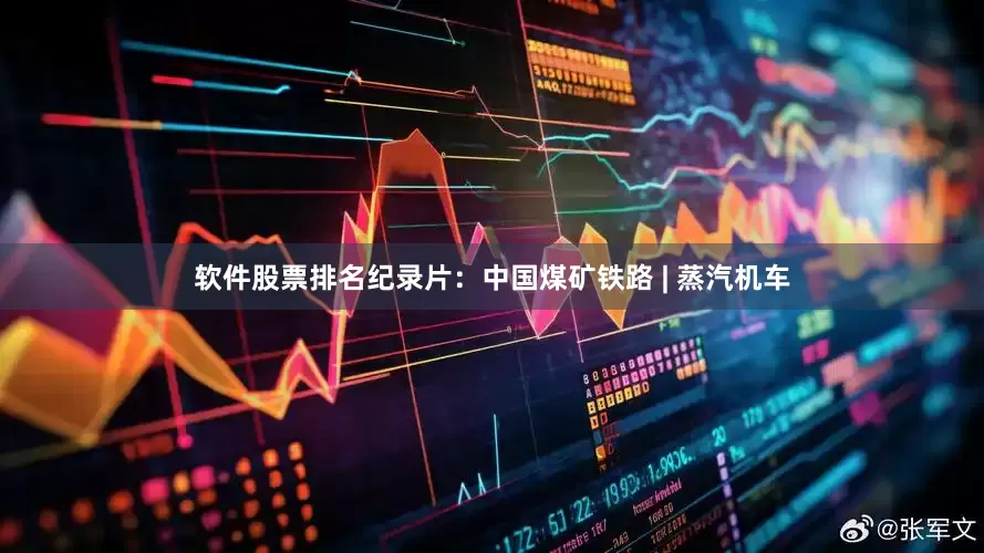 软件股票排名纪录片：中国煤矿铁路 | 蒸汽机车