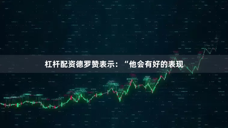 杠杆配资德罗赞表示：“他会有好的表现