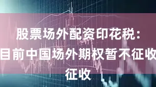 股票场外配资印花税：目前中国场外期权暂不征收
