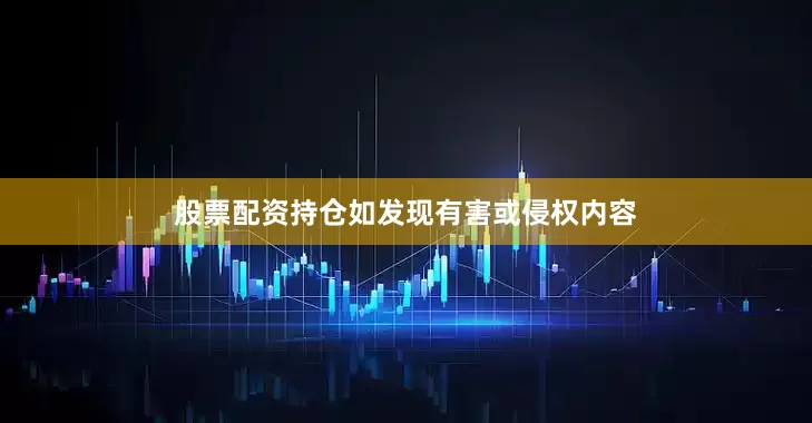股票配资持仓如发现有害或侵权内容