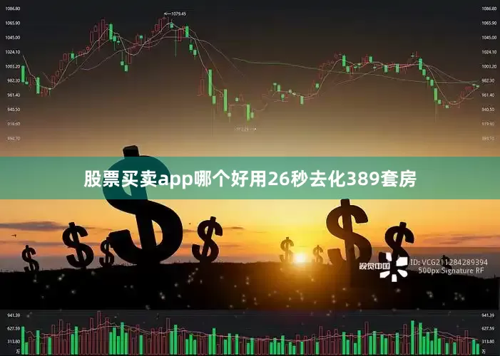 股票买卖app哪个好用26秒去化389套房