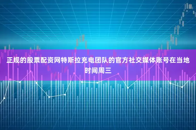 正规的股票配资网特斯拉充电团队的官方社交媒体账号在当地时间周三