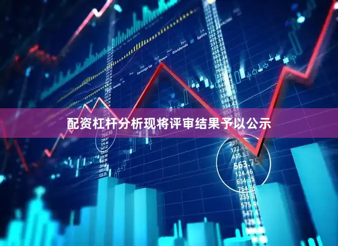 配资杠杆分析现将评审结果予以公示