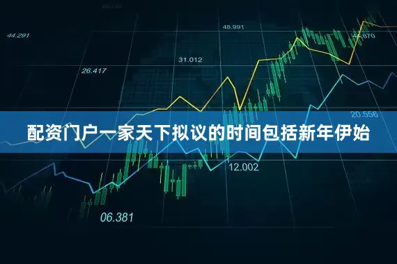 配资门户一家天下拟议的时间包括新年伊始