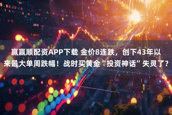 赢赢顺配资APP下载 金价8连跌，创下43年以来最大单周跌幅！战时买黄金“投资神话”失灵了？