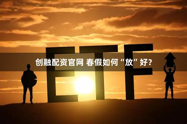 创融配资官网 春假如何“放”好？