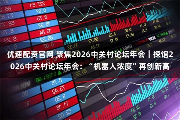 优速配资官网 聚焦2026中关村论坛年会｜探馆2026中关村论坛年会：“机器人浓度”再创新高