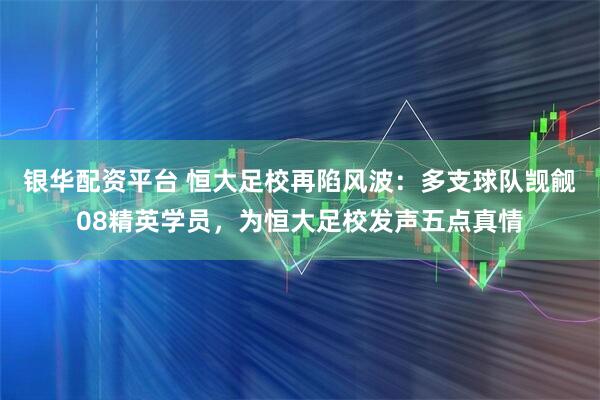 银华配资平台 恒大足校再陷风波：多支球队觊觎08精英学员，为恒大足校发声五点真情