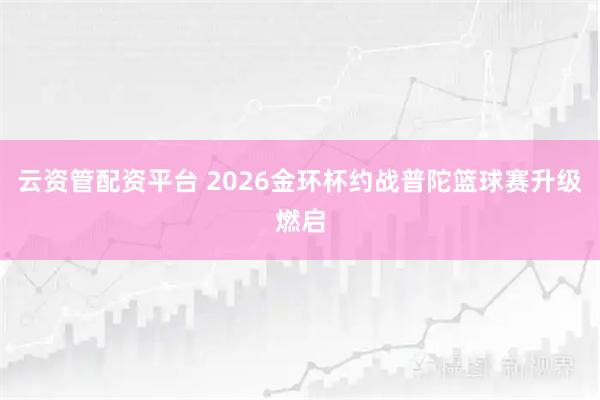云资管配资平台 2026金环杯约战普陀篮球赛升级燃启