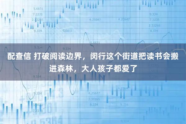配查信 打破阅读边界，闵行这个街道把读书会搬进森林，大人孩子都爱了
