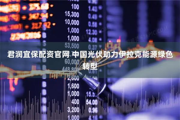 君润宜保配资官网 中国光伏助力伊拉克能源绿色转型