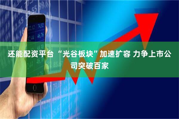 还能配资平台 “光谷板块”加速扩容 力争上市公司突破百家