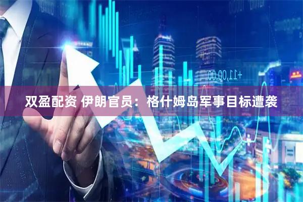 双盈配资 伊朗官员:格什姆岛军事目标遭袭