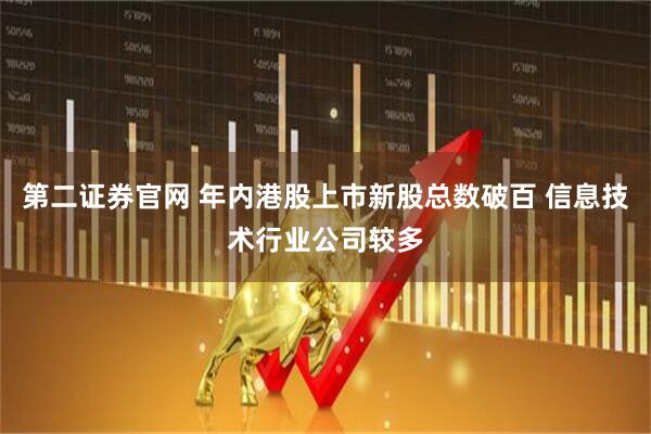 第二证券官网 年内港股上市新股总数破百 信息技术行业公司较多